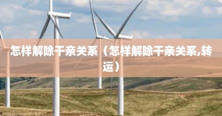 怎样解除干亲关系（怎样解除干亲关系,转运）