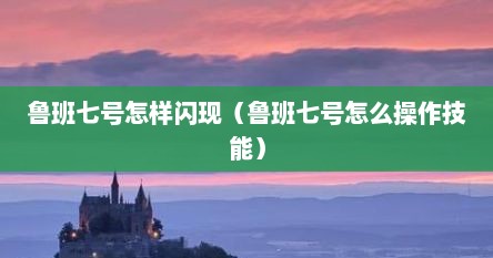 鲁班七号怎样闪现（鲁班七号怎么操作技能）
