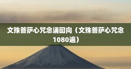 文殊菩萨心咒原唱回向文（文殊菩萨心咒诵经）