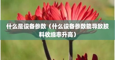 什么是设备参数（什么设备参数能导致胶料收缩率升高）