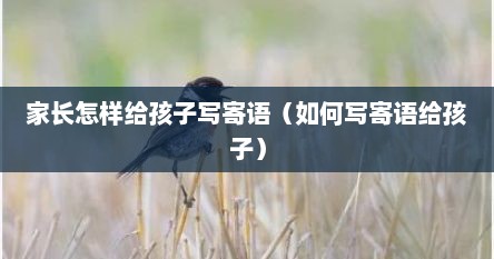 家长怎样给孩子写寄语（如何写寄语给孩子）