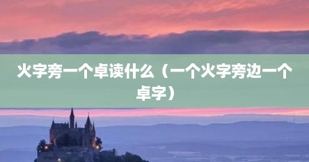 火字旁一个卓读什么（一个火字旁边一个卓字）