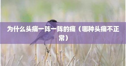 为什么头痛一阵一阵的痛（哪种头痛不正常）