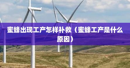 蜜蜂出现工产怎样补救（蜜蜂工产是什么原因）