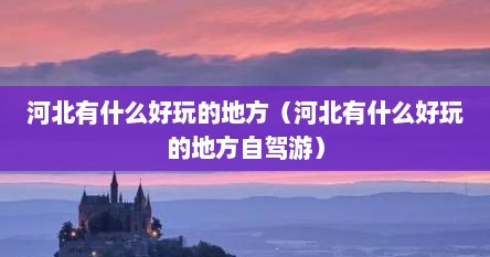 河北有什么好玩的地方（河北有什么好玩的地方自驾游）