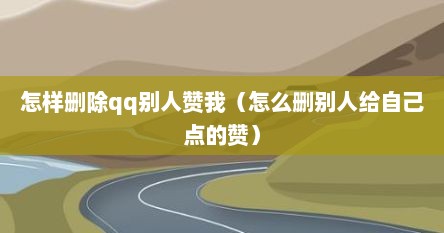 怎样删除qq别人赞我（怎么删别人给自己点的赞）