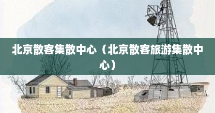 北京散客集散中心（北京散客旅游集散中心）