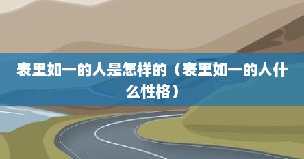 表里如一的人是怎样的（表里如一的人什么性格）