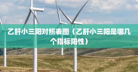 乙肝小三阳对照表图（乙肝小三阳是哪几个指标阳性）