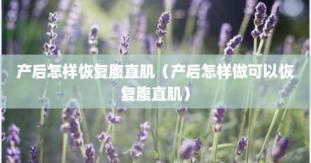 产后怎样恢复腹直肌（产后怎样做可以恢复腹直肌）