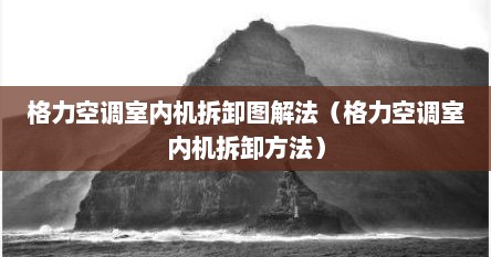 格力空调室内机拆卸图解法（格力空调室内机拆卸方法）