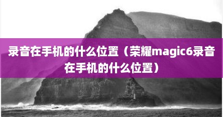 荣耀magic6录音怎么导入视频（荣耀magic6录音权限怎么打开）