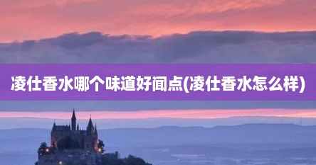 凌仕香水哪个味道好闻点(凌仕香水怎么样)