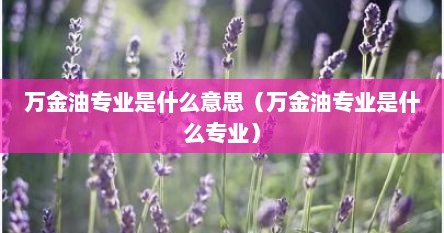 万金油专业是什么意思（万金油专业是什么专业）