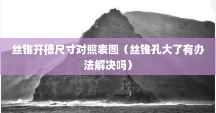 丝锥开槽尺寸对照表图（丝锥孔大了有办法解决吗）