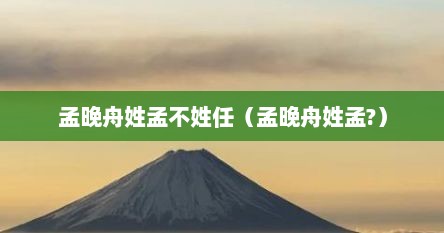 孟晚舟姓孟不姓任（孟晚舟姓孟?）