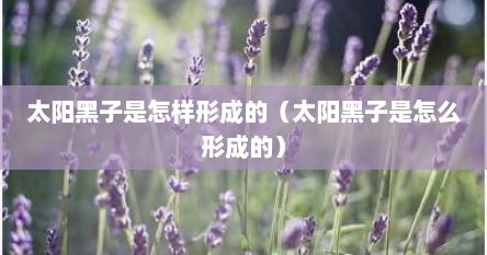 太阳黑子是怎样形成的（太阳黑子是怎么形成的）