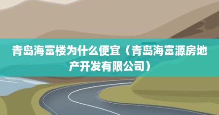 青岛海富楼为什么便宜（青岛海富源房地产开发有限公司）
