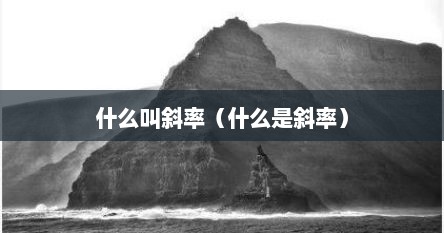什么叫斜率（什么是斜率）