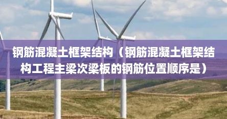 钢筋混凝土框架结构(钢筋混凝土框架结构工程主梁次梁板的钢筋位置顺序是) 钢筋混凝土框架结构(钢筋混凝土框架结构工程主梁次梁板的钢筋位置顺序是)