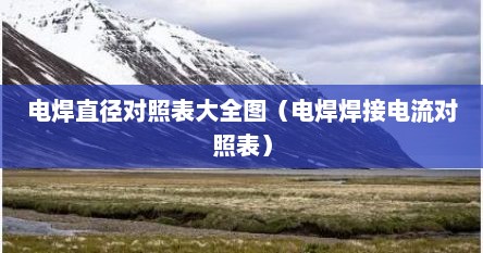 电焊直径对照表大全图（电焊焊接电流对照表）