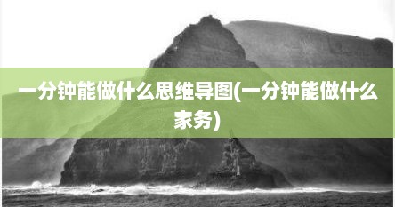 一分钟能做什么思维导图(一分钟能做什么家务)