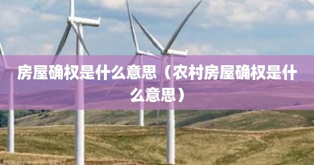 房屋确权是什么意思（农村房屋确权是什么意思）