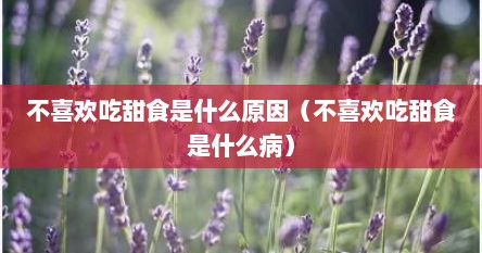 不喜欢吃甜食是什么原因（不喜欢吃甜食是什么病）
