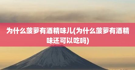 为什么菠萝有酒精味儿(为什么菠萝有酒精味还可以吃吗)
