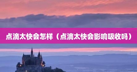 点滴太快会怎样（点滴太快会影响吸收吗）