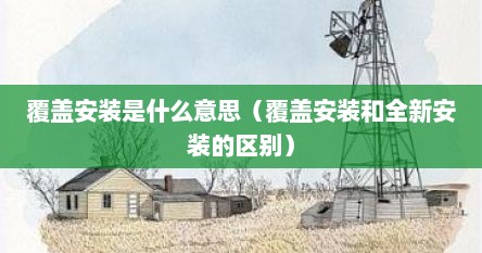 覆盖安装是什么意思（覆盖安装和全新安装的区别）