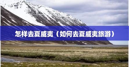 怎样去夏威夷（如何去夏威夷旅游）