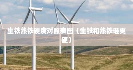 生铁熟铁硬度对照表图（生铁和熟铁谁更硬）