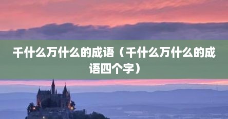 千什么万什么的成语（千什么万什么的成语四个字）