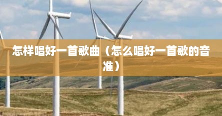 怎样唱好一首歌曲（怎么唱好一首歌的音准）