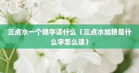 三点水一个艳字什么意思（三点水加个艳是哪个字）