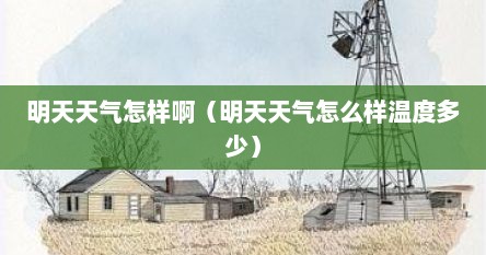 明天天气怎样啊（明天天气怎么样温度多少）