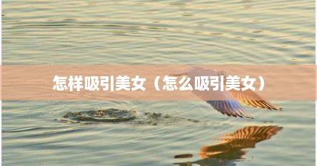 怎样吸引美女（怎么吸引美女）