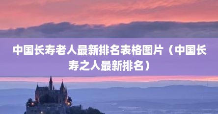 中国长寿老人最新排名表格图片（中国长寿之人最新排名）
