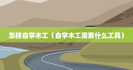 怎样自学木工（自学木工需要什么工具）