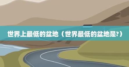 世界上最低的盆地（世界最低的盆地是?）
