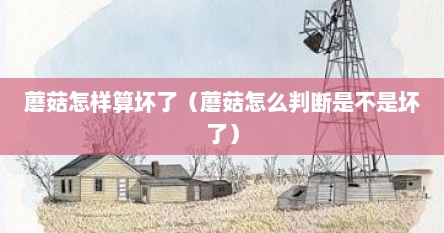 蘑菇怎样算坏了（蘑菇怎么判断是不是坏了）