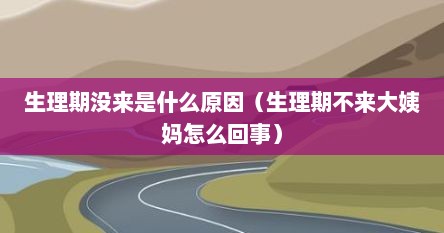 生理期没来是什么原因（生理期不来大姨妈怎么回事）