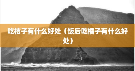 吃桔子有什么好处（饭后吃橘子有什么好处）