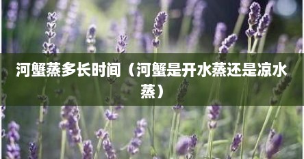 河蟹蒸多长时间（河蟹是开水蒸还是凉水蒸）