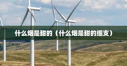 什么烟是甜的（什么烟是香甜的）