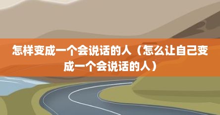 怎样变成一个会说话的人（怎么让自己变成一个会说话的人）