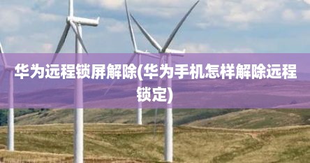 华为远程锁屏解除(华为手机怎样解除远程锁定)