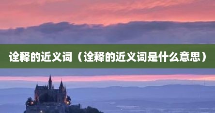 诠释的近义词（诠释的近义词是什么意思）
