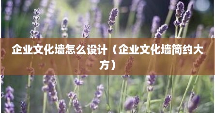 企业文化墙怎么设计（企业文化墙简约大方）